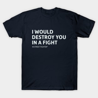 I Would Destroy You in a Fight (In Street Fighter) T-Shirt